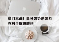 金年会官网-豪门大战！皇马强势逆袭力克对手取得胜利的简单介绍