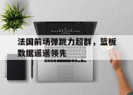 金年会平台-关于法国前场弹跳力超群，篮板数据遥遥领先的信息