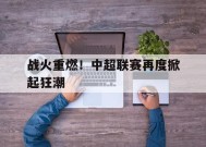 金年会平台-战火重燃！中超联赛再度掀起狂潮(中国足球超级联赛官网入口)