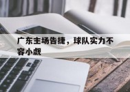 金年会体育-广东主场告捷，球队实力不容小觑