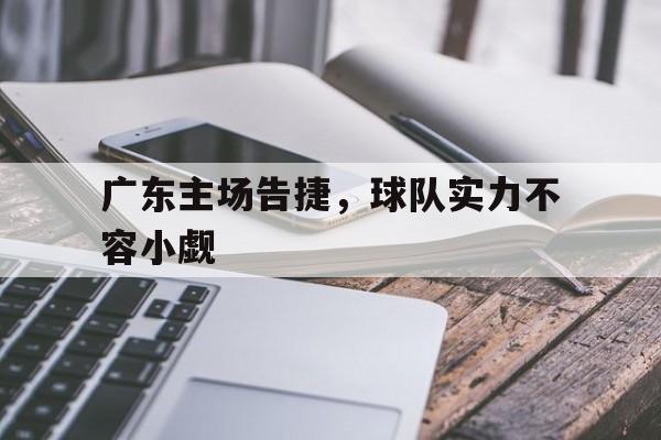 广东主场告捷，球队实力不容小觑