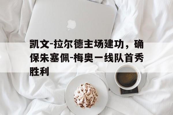 凯文-拉尔德主场建功，确保朱塞佩-梅奥一线队首秀胜利的简单介绍